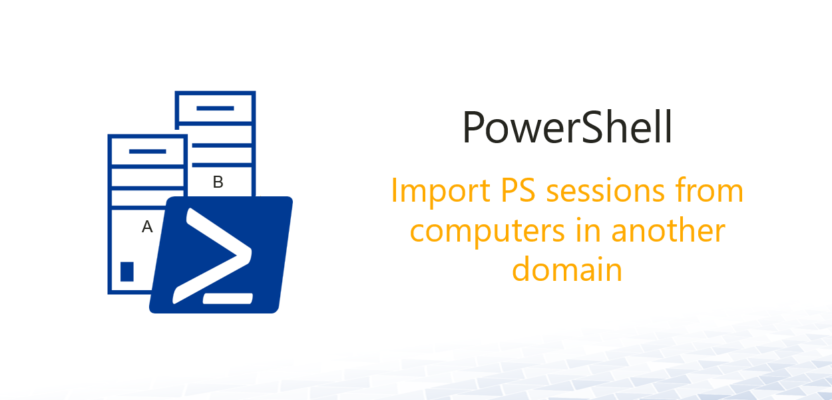Import PowerShell sessions from computers in another domain